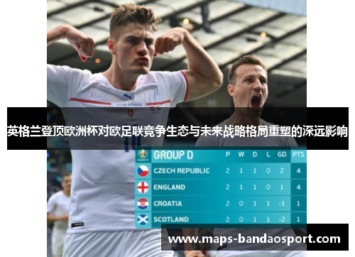 英格兰登顶欧洲杯对欧足联竞争生态与未来战略格局重塑的深远影响